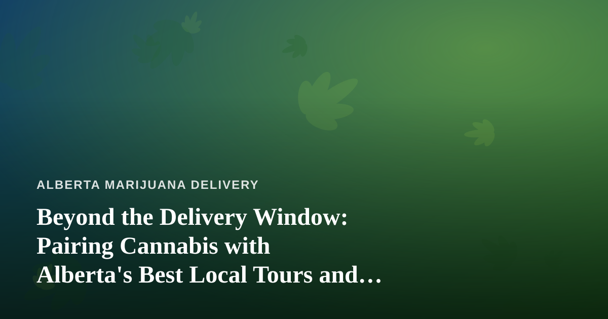 Beyond the Delivery Window: Pairing Cannabis with Alberta’s Best Local Tours and Adventures
