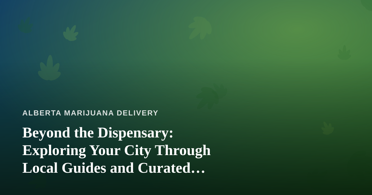 Beyond the Dispensary: Exploring Your City Through Local Guides and Curated Adventures