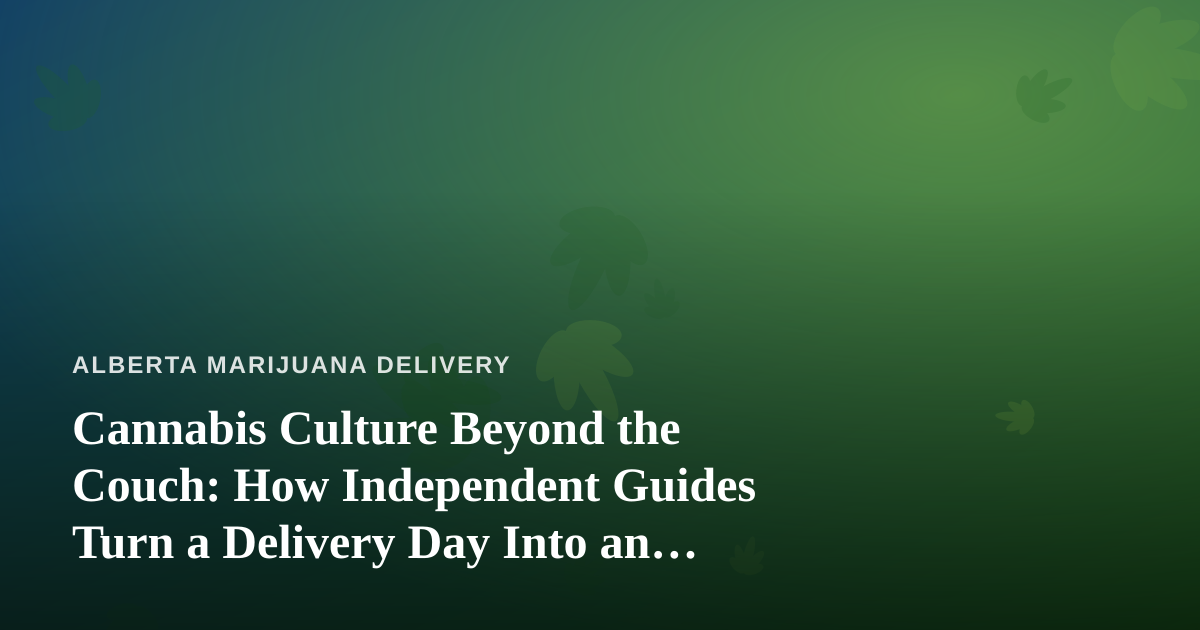 Cannabis Culture Beyond the Couch: How Independent Guides Turn a Delivery Day Into an Adventure