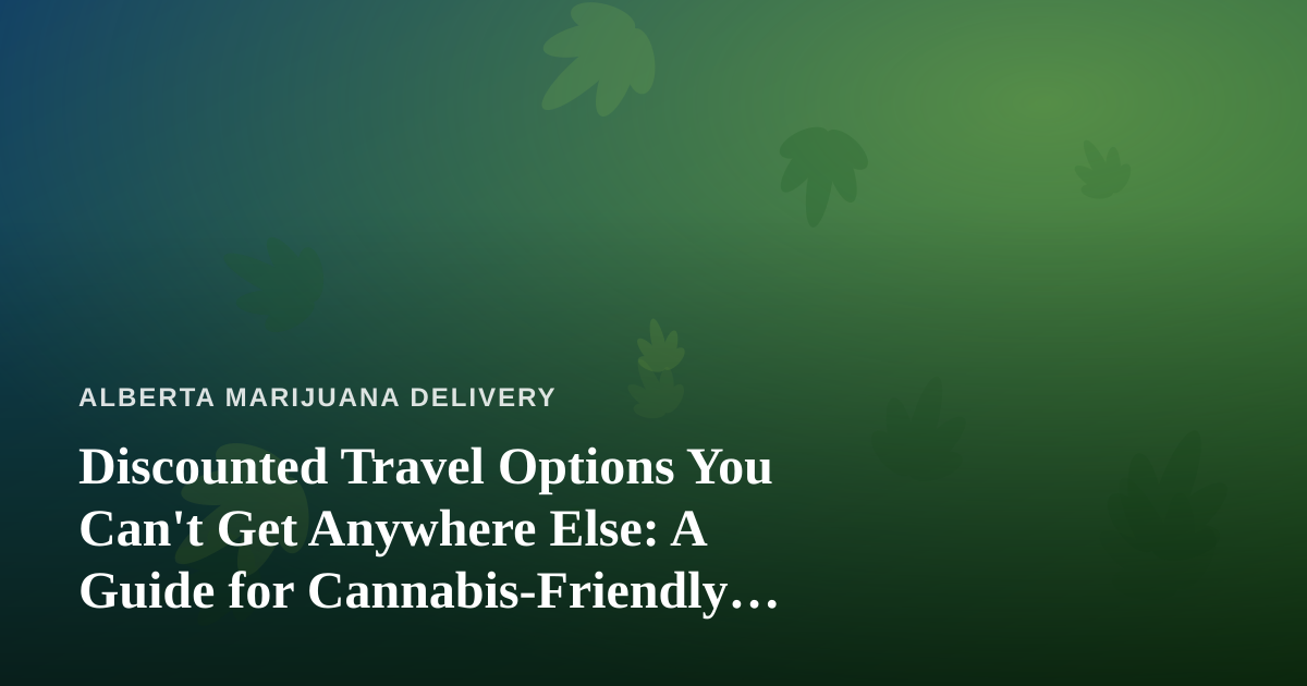 Discounted Travel Options You Can’t Get Anywhere Else: A Guide for Cannabis-Friendly Adventurers