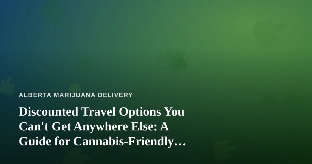 Discounted Travel Options You Can’t Get Anywhere Else: A Guide for Cannabis-Friendly Travelers