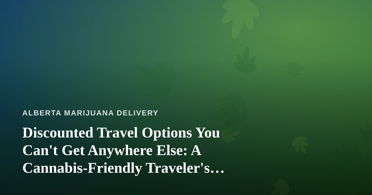 Discounted Travel Options You Can’t Get Anywhere Else: A Cannabis-Friendly Traveler’s Guide