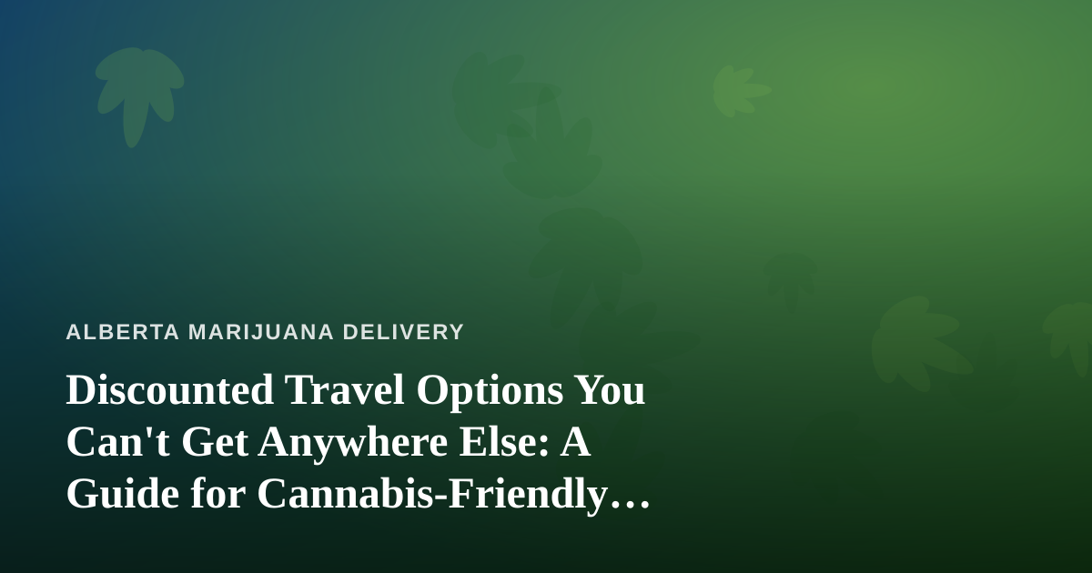 Discounted Travel Options You Can’t Get Anywhere Else: A Guide for Cannabis-Friendly Explorers