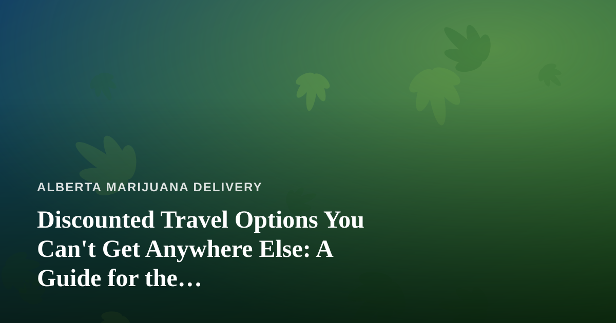 Discounted Travel Options You Can’t Get Anywhere Else: A Guide for the Cannabis-Conscious Traveler