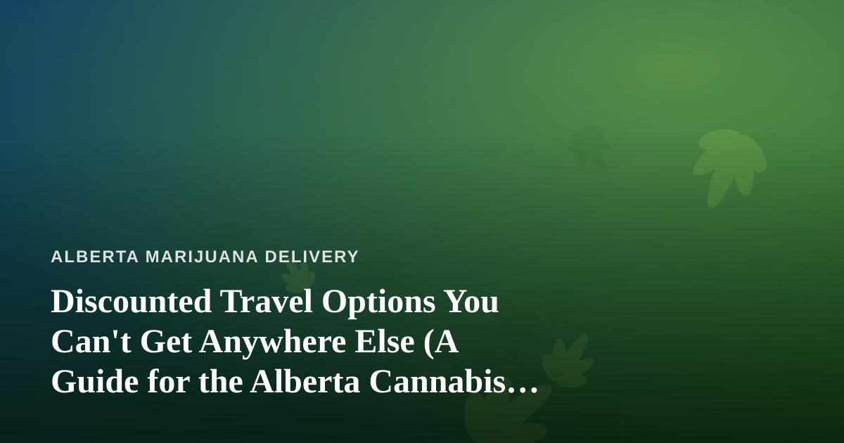 Discounted Travel Options You Can’t Get Anywhere Else (A Guide for the Alberta Cannabis Community)