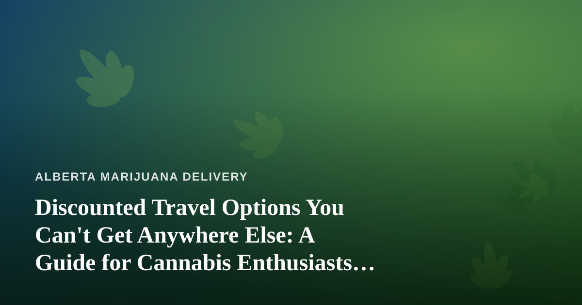Discounted Travel Options You Can’t Get Anywhere Else: A Guide for Cannabis Enthusiasts on the Move