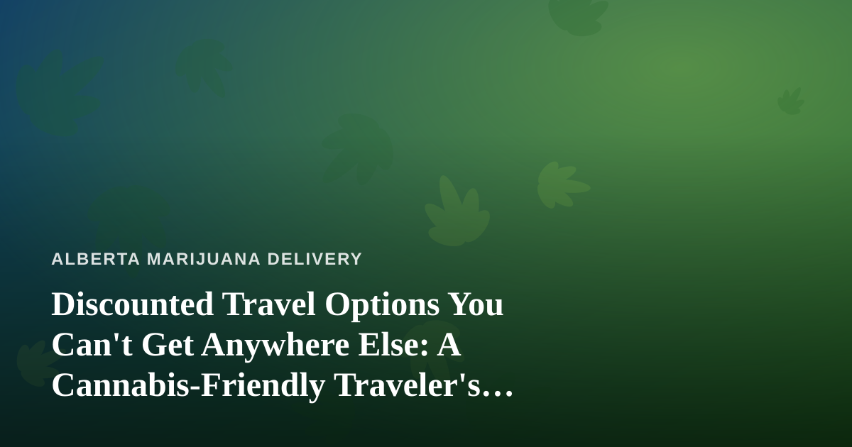 Discounted Travel Options You Can’t Get Anywhere Else: A Cannabis-Friendly Traveler’s Guide