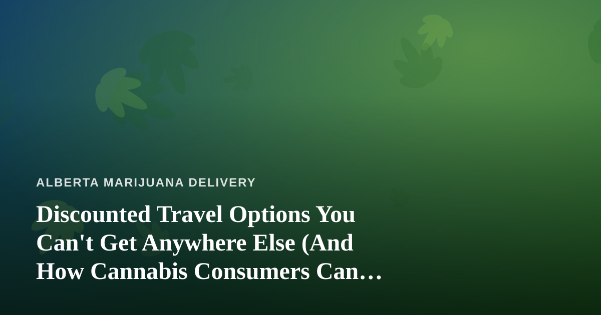 Discounted Travel Options You Can’t Get Anywhere Else (And How Cannabis Consumers Can Plan Smarter Trips)