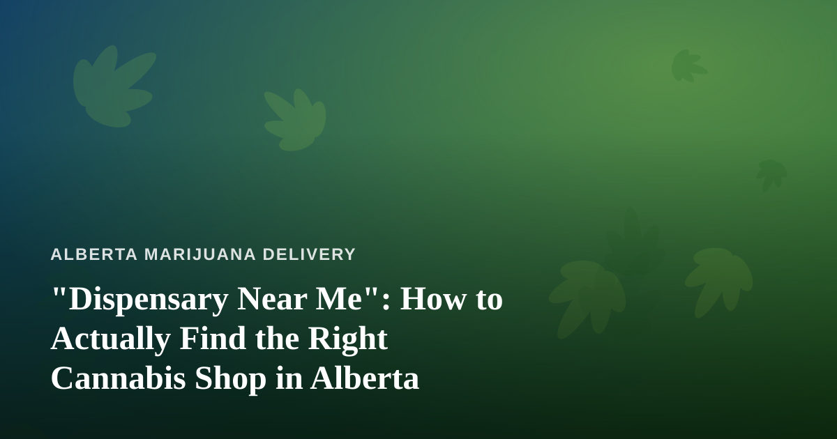“Dispensary Near Me”: How to Actually Find the Right Cannabis Shop in Alberta