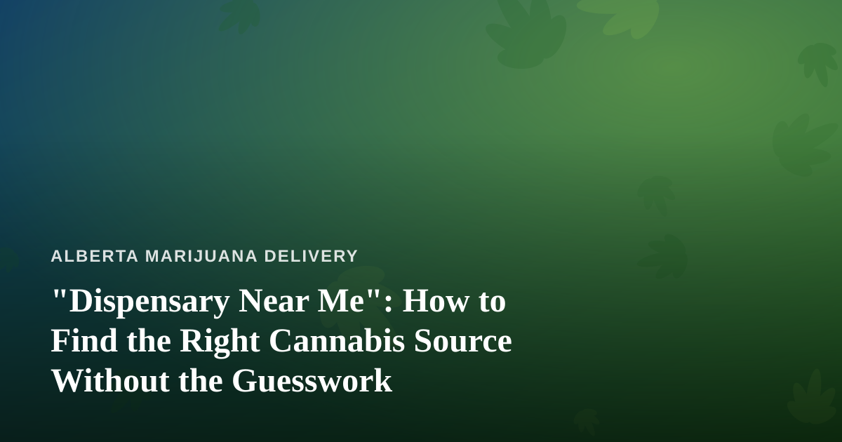 “Dispensary Near Me”: How to Find the Right Cannabis Source Without the Guesswork