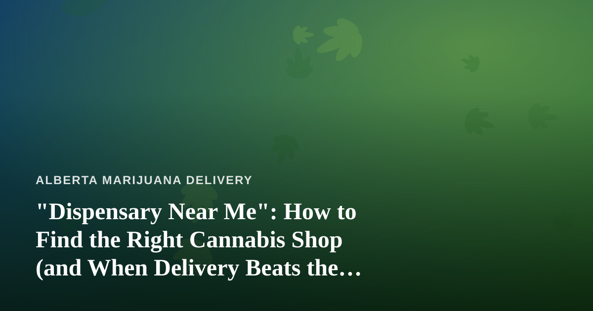 “Dispensary Near Me”: How to Find the Right Cannabis Shop (and When Delivery Beats the Drive)