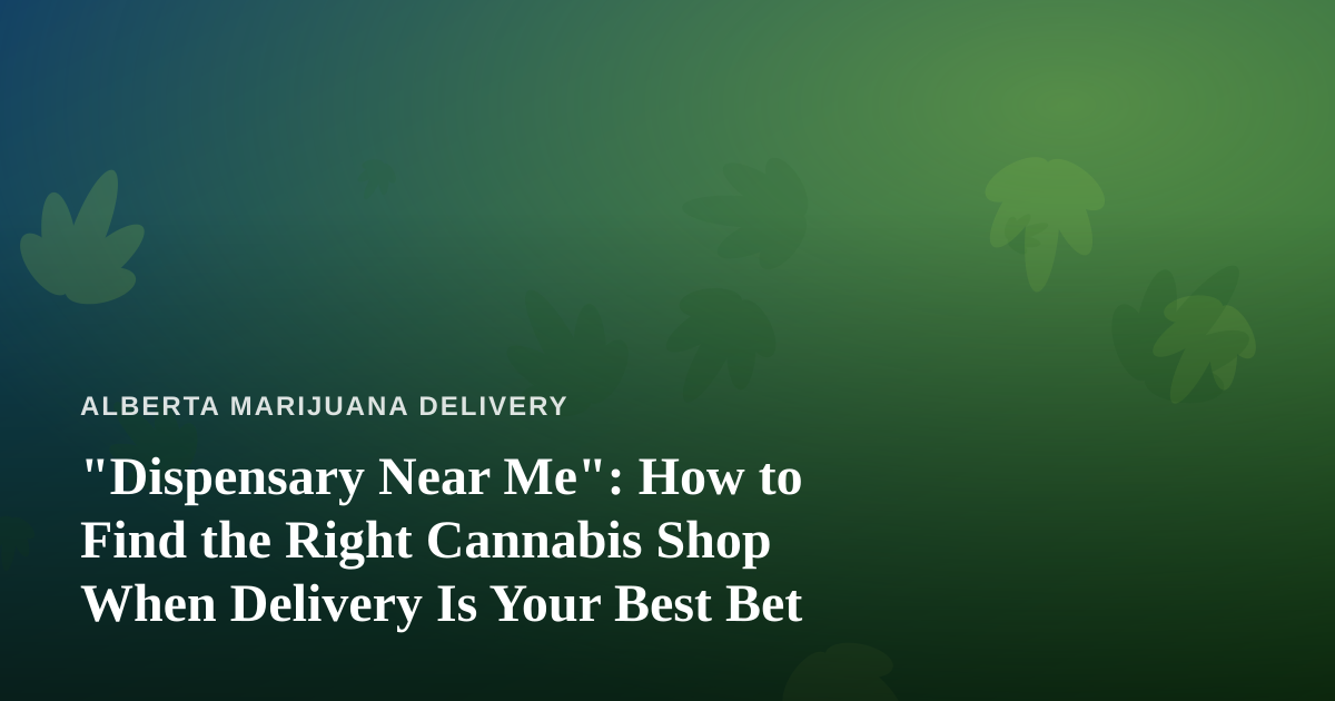 “Dispensary Near Me”: How to Find the Right Cannabis Shop When Delivery Is Your Best Bet