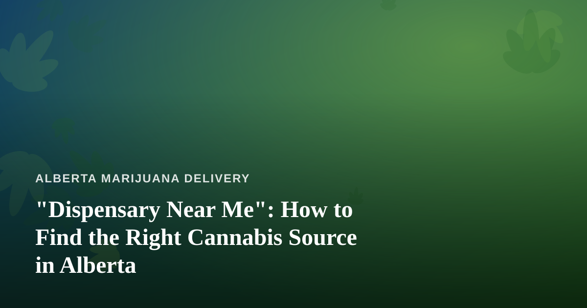 “Dispensary Near Me”: How to Find the Right Cannabis Source in Alberta