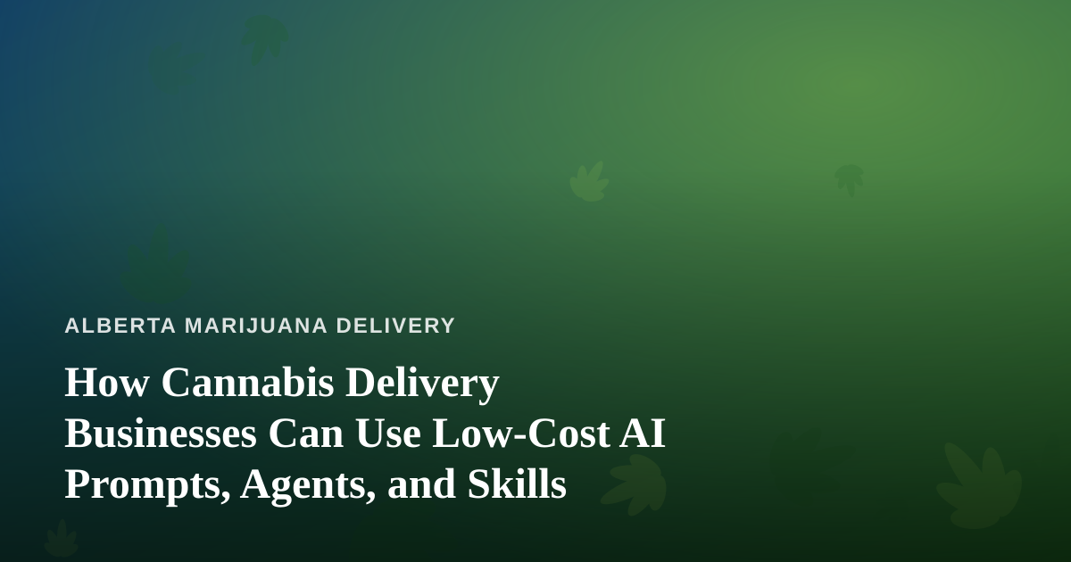 How Cannabis Delivery Businesses Can Use Low-Cost AI Prompts, Agents, and Skills