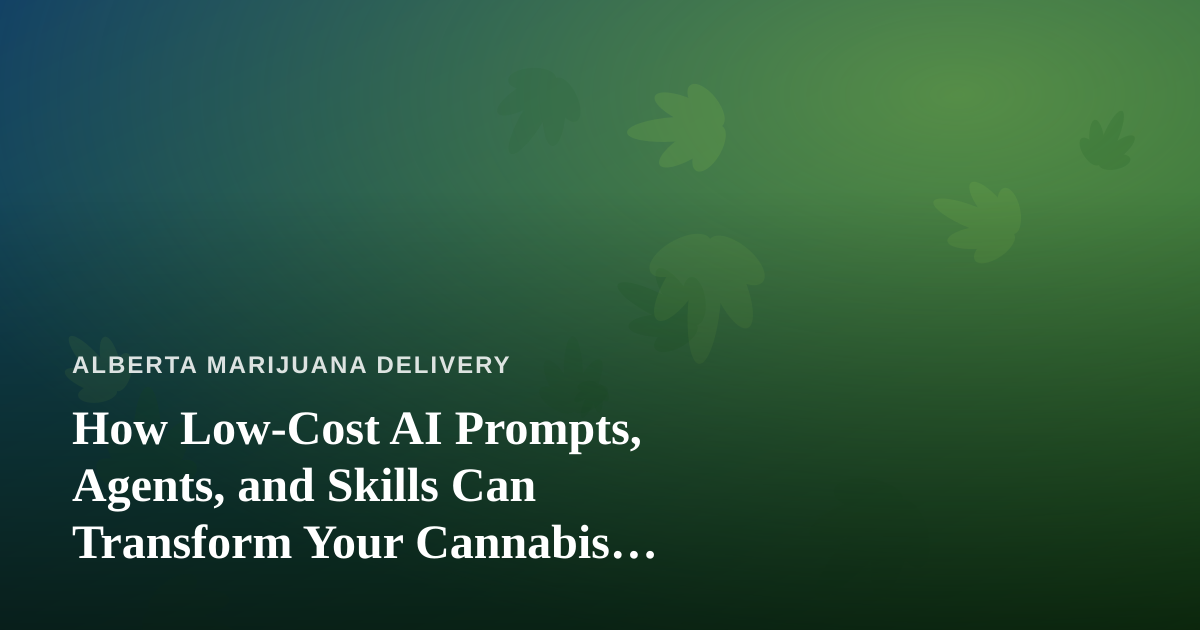 How Low-Cost AI Prompts, Agents, and Skills Can Transform Your Cannabis Delivery Business