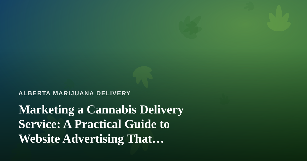 Marketing a Cannabis Delivery Service: A Practical Guide to Website Advertising That Actually Works