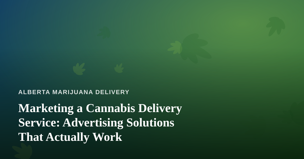 Marketing a Cannabis Delivery Service: Advertising Solutions That Actually Work