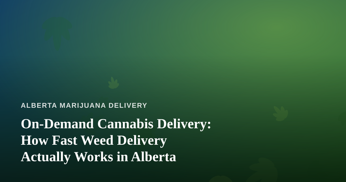 On-Demand Cannabis Delivery: How Fast Weed Delivery Actually Works in Alberta