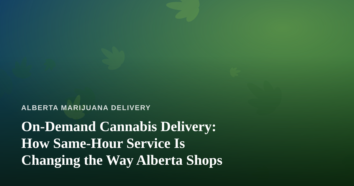 On-Demand Cannabis Delivery: How Same-Hour Service Is Changing the Way Alberta Shops