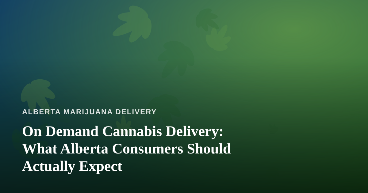 On Demand Cannabis Delivery: What Alberta Consumers Should Actually Expect