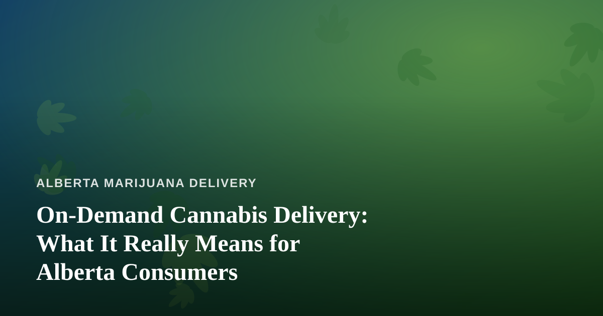 On-Demand Cannabis Delivery: What It Really Means for Alberta Consumers