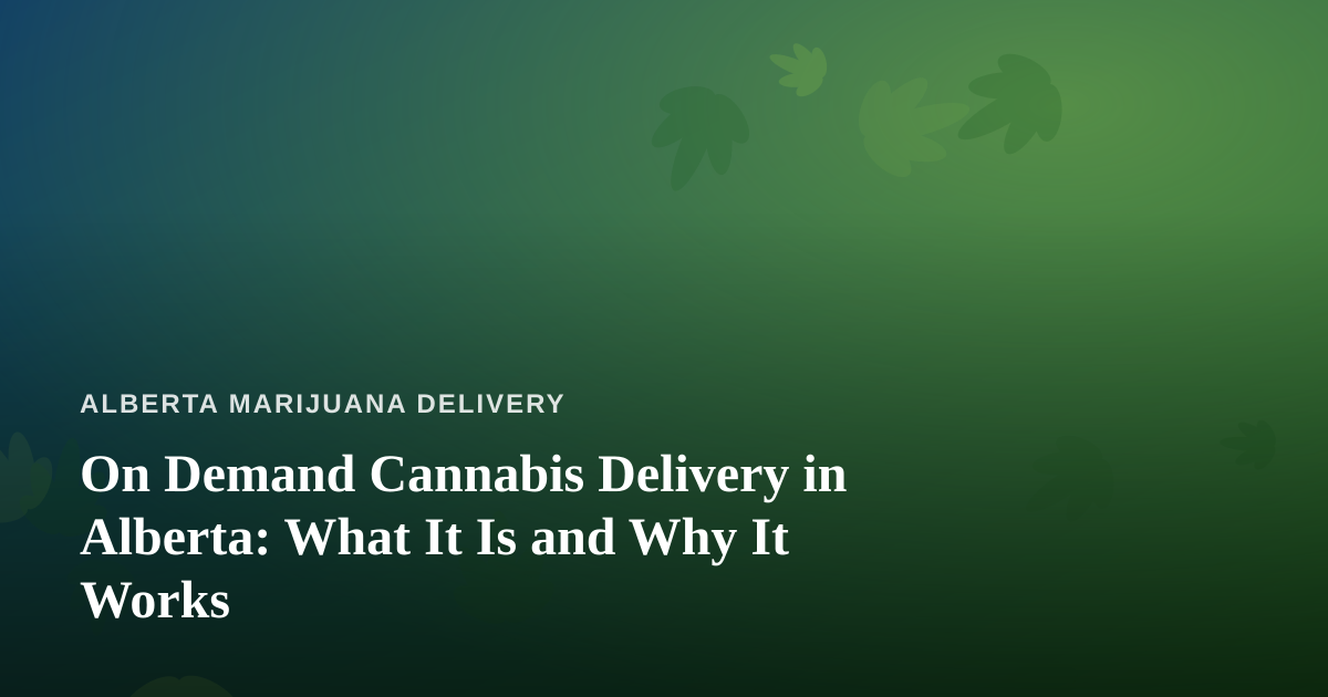 On Demand Cannabis Delivery in Alberta: What It Is and Why It Works