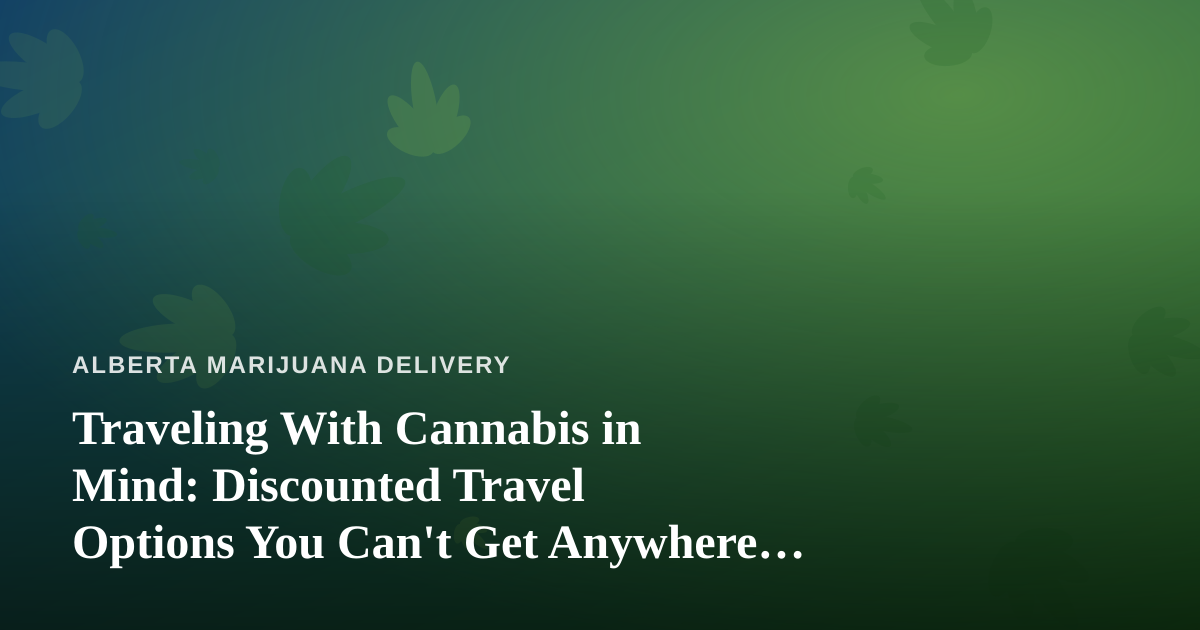 Traveling With Cannabis in Mind: Discounted Travel Options You Can’t Get Anywhere Else