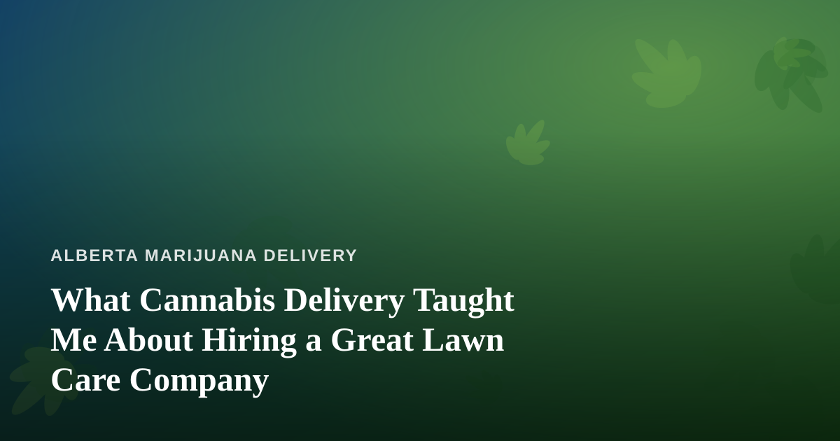 What Cannabis Delivery Taught Me About Hiring a Great Lawn Care Company