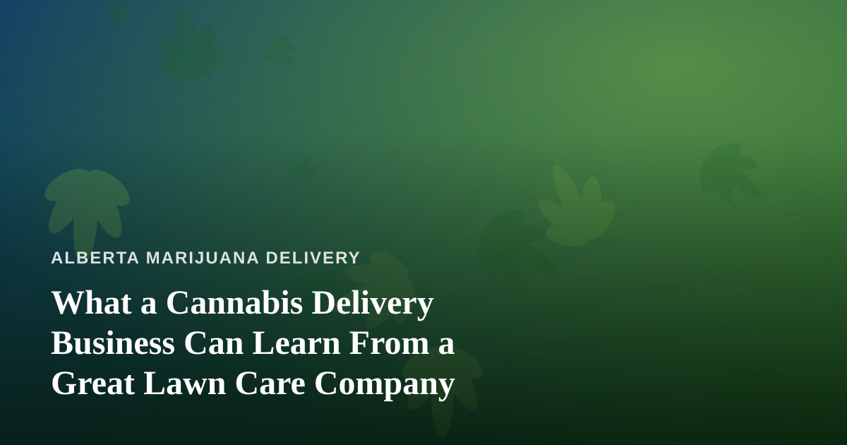 What a Cannabis Delivery Business Can Learn From a Great Lawn Care Company