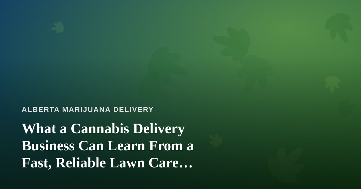 What a Cannabis Delivery Business Can Learn From a Fast, Reliable Lawn Care Company