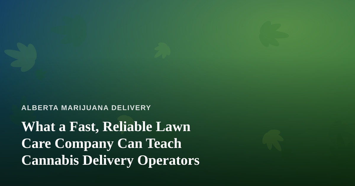 What a Fast, Reliable Lawn Care Company Can Teach Cannabis Delivery Operators