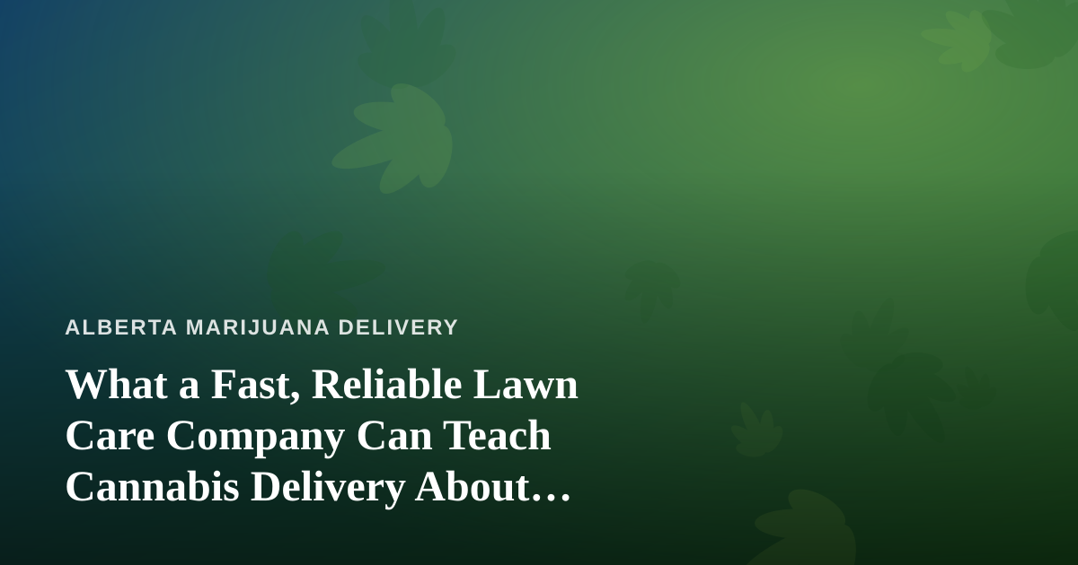 What a Fast, Reliable Lawn Care Company Can Teach Cannabis Delivery About Service