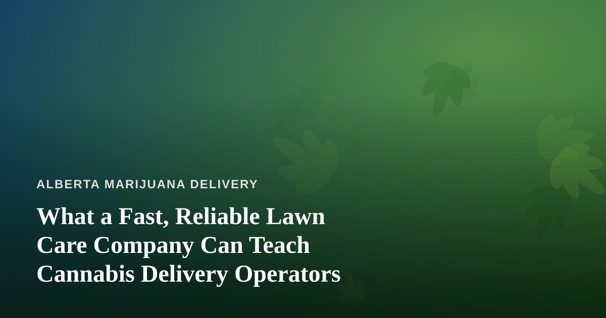What a Fast, Reliable Lawn Care Company Can Teach Cannabis Delivery Operators