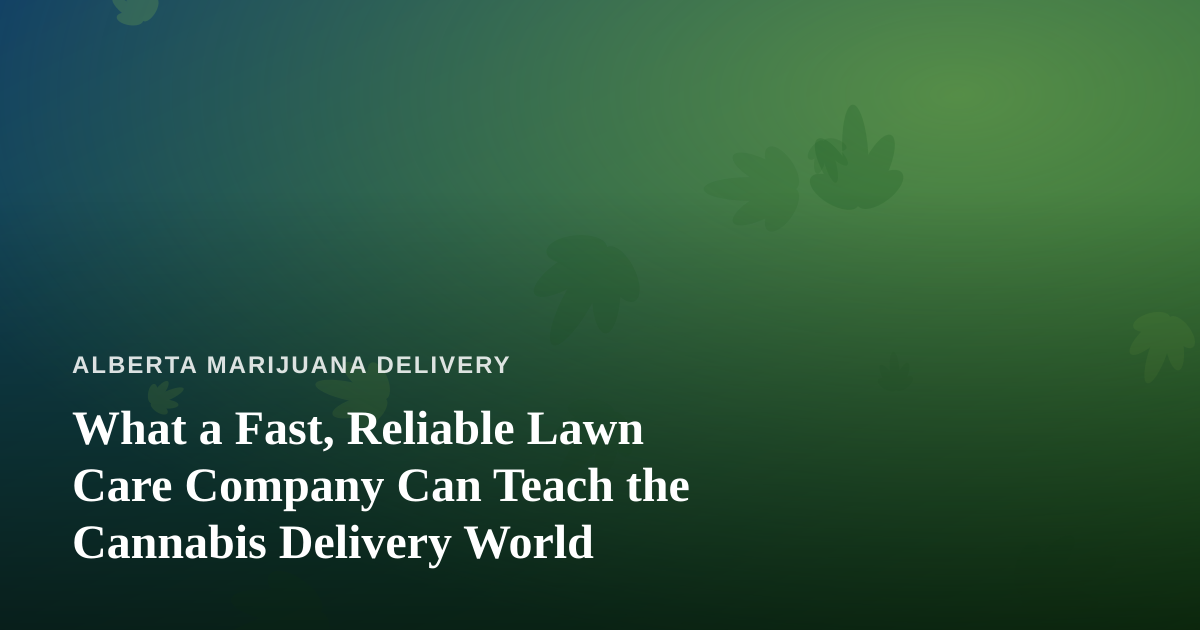 What a Fast, Reliable Lawn Care Company Can Teach the Cannabis Delivery World