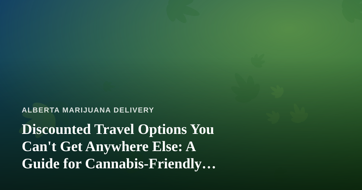 Discounted Travel Options You Can’t Get Anywhere Else: A Guide for Cannabis-Friendly Explorers