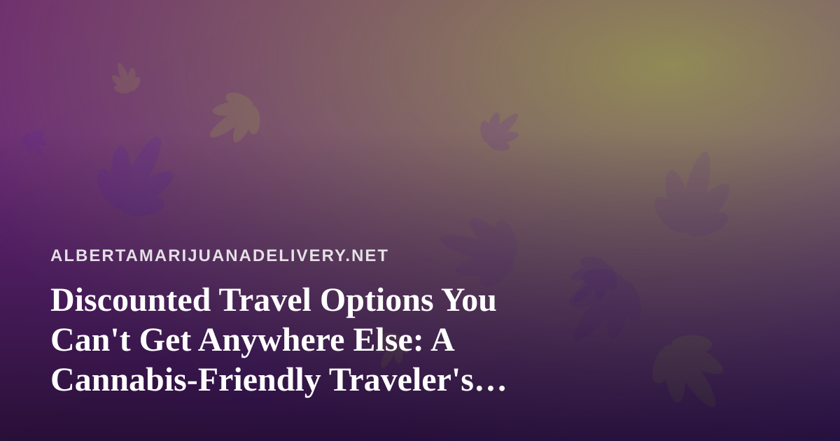 Discounted Travel Options You Can’t Get Anywhere Else: A Cannabis-Friendly Traveler’s Guide