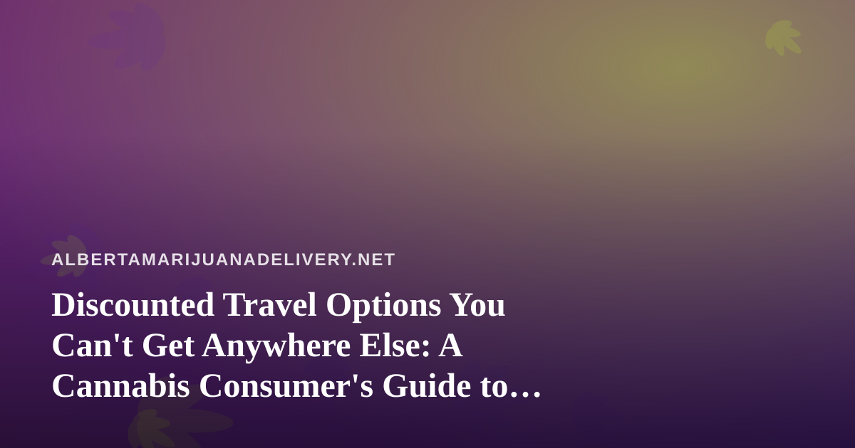 Discounted Travel Options You Can’t Get Anywhere Else: A Cannabis Consumer’s Guide to Smarter Trips