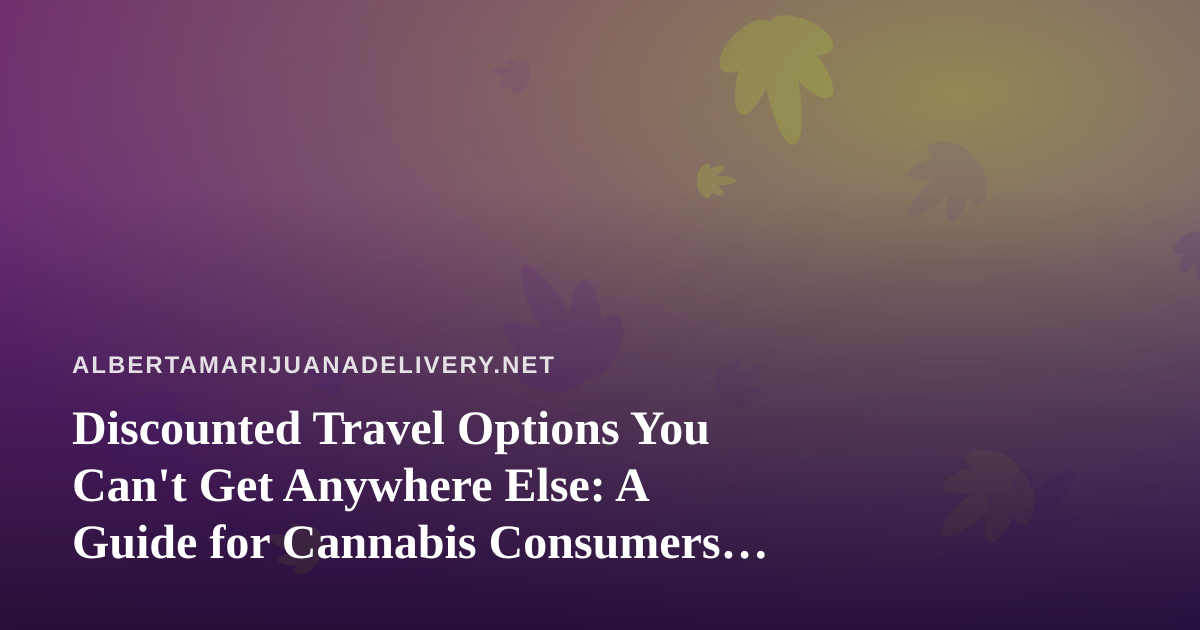 Discounted Travel Options You Can’t Get Anywhere Else: A Guide for Cannabis Consumers on the Move