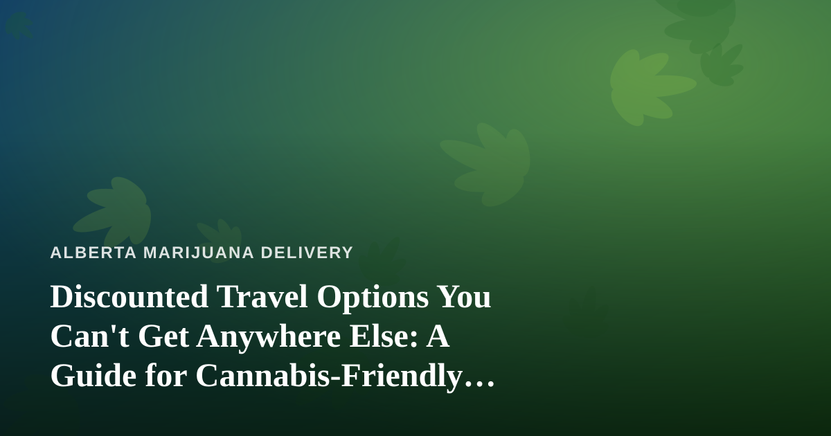 Discounted Travel Options You Can’t Get Anywhere Else: A Guide for Cannabis-Friendly Explorers