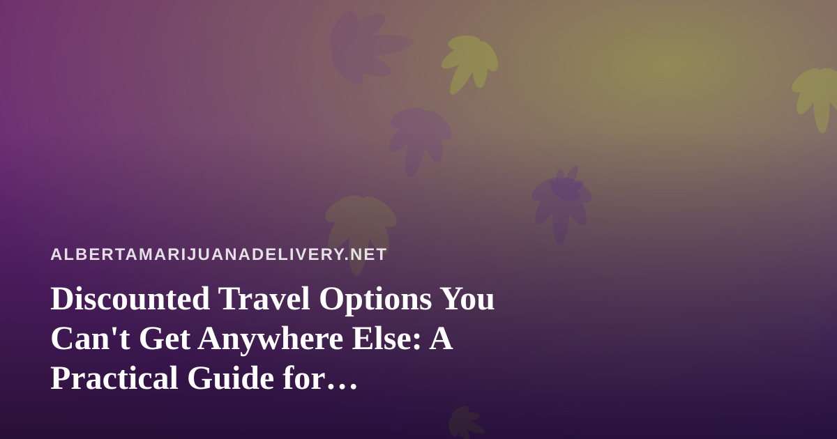 Discounted Travel Options You Can’t Get Anywhere Else: A Practical Guide for Cannabis-Friendly Travelers