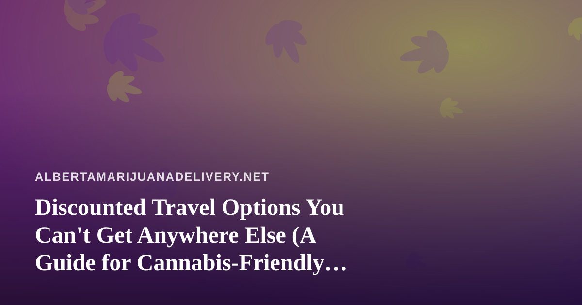 Discounted Travel Options You Can’t Get Anywhere Else (A Guide for Cannabis-Friendly Travelers)