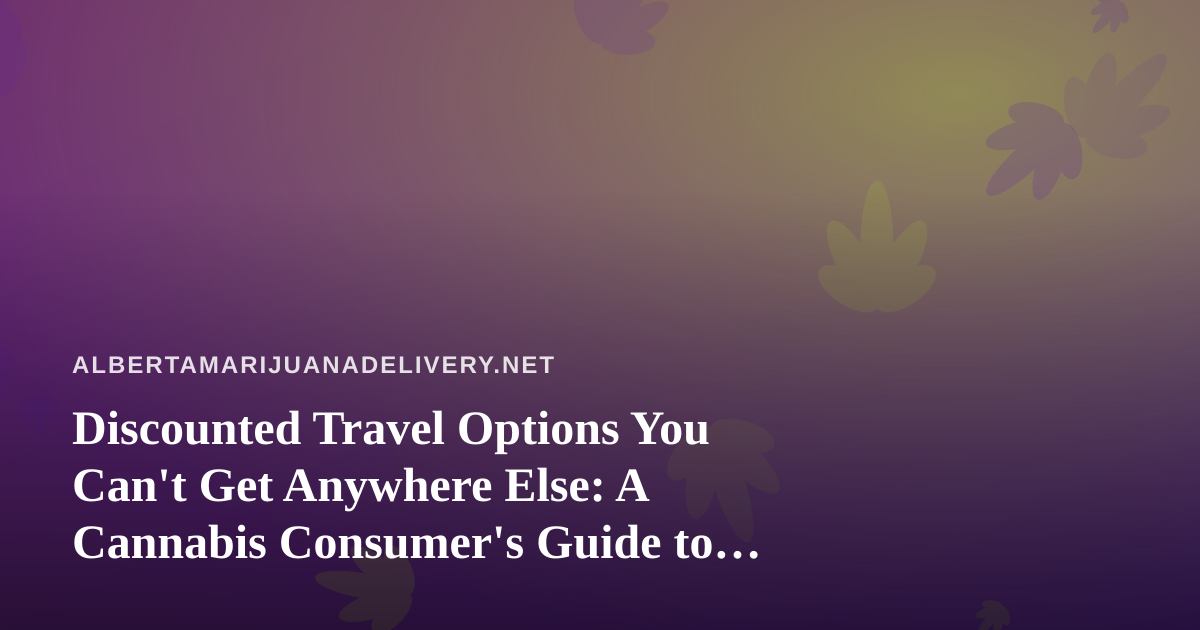 Discounted Travel Options You Can’t Get Anywhere Else: A Cannabis Consumer’s Guide to Smarter Getaways