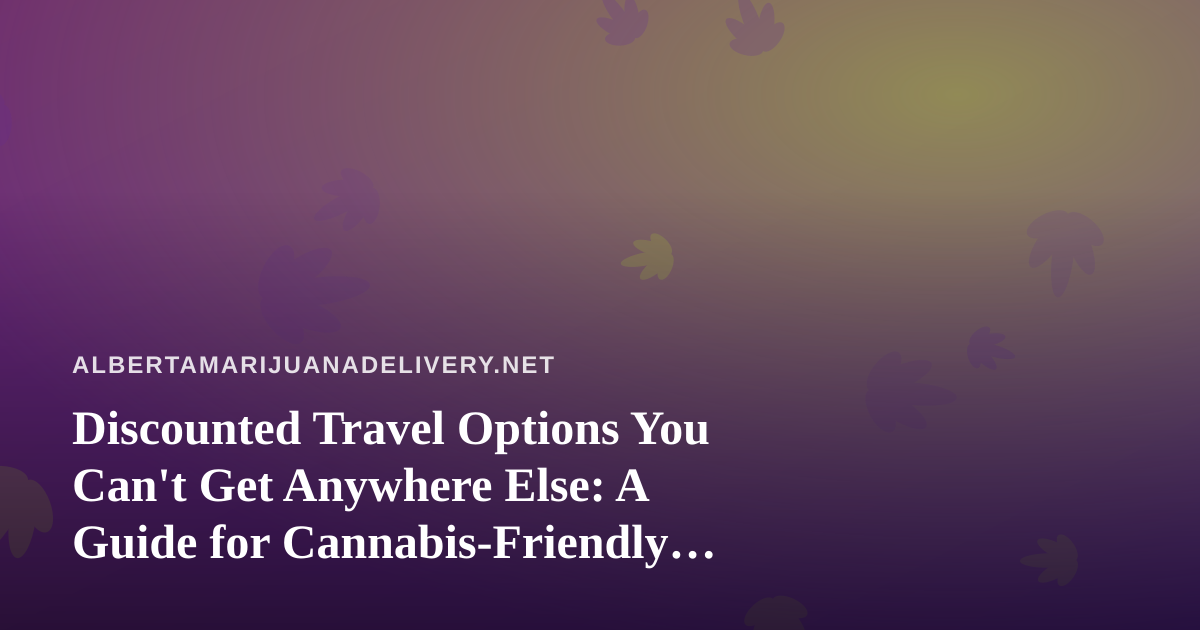 Discounted Travel Options You Can’t Get Anywhere Else: A Guide for Cannabis-Friendly Explorers