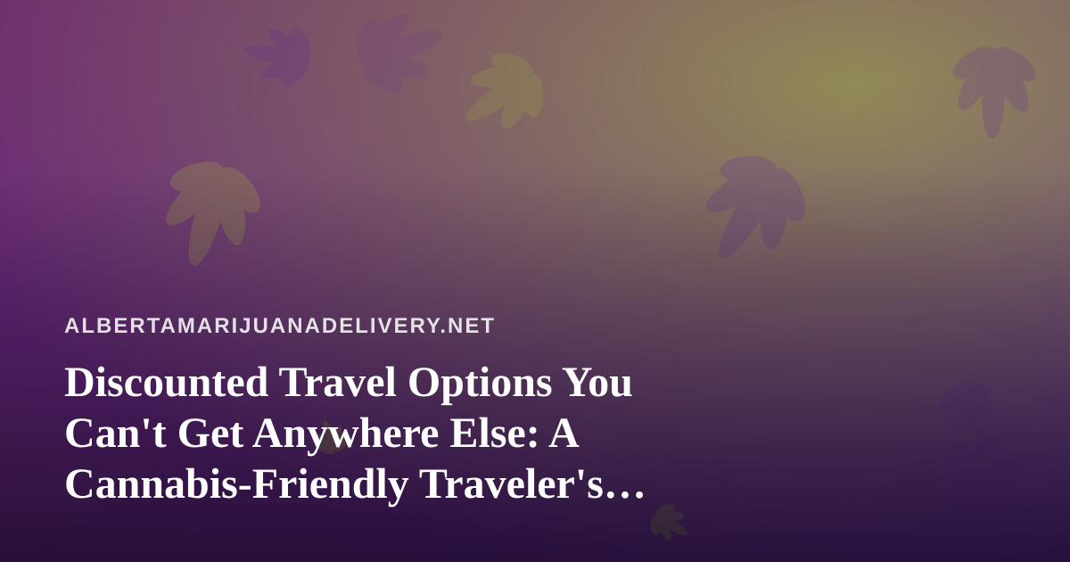 Discounted Travel Options You Can’t Get Anywhere Else: A Cannabis-Friendly Traveler’s Guide