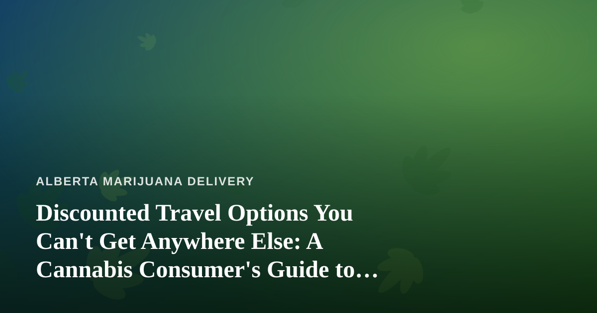Discounted Travel Options You Can’t Get Anywhere Else: A Cannabis Consumer’s Guide to Smarter Getaways