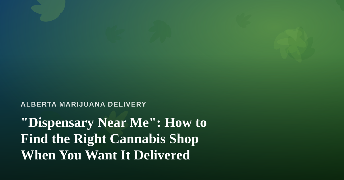 “Dispensary Near Me”: How to Find the Right Cannabis Shop When You Want It Delivered