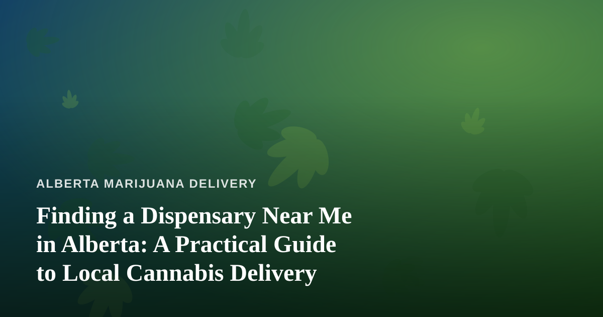 Finding a Dispensary Near Me in Alberta: A Practical Guide to Local Cannabis Delivery