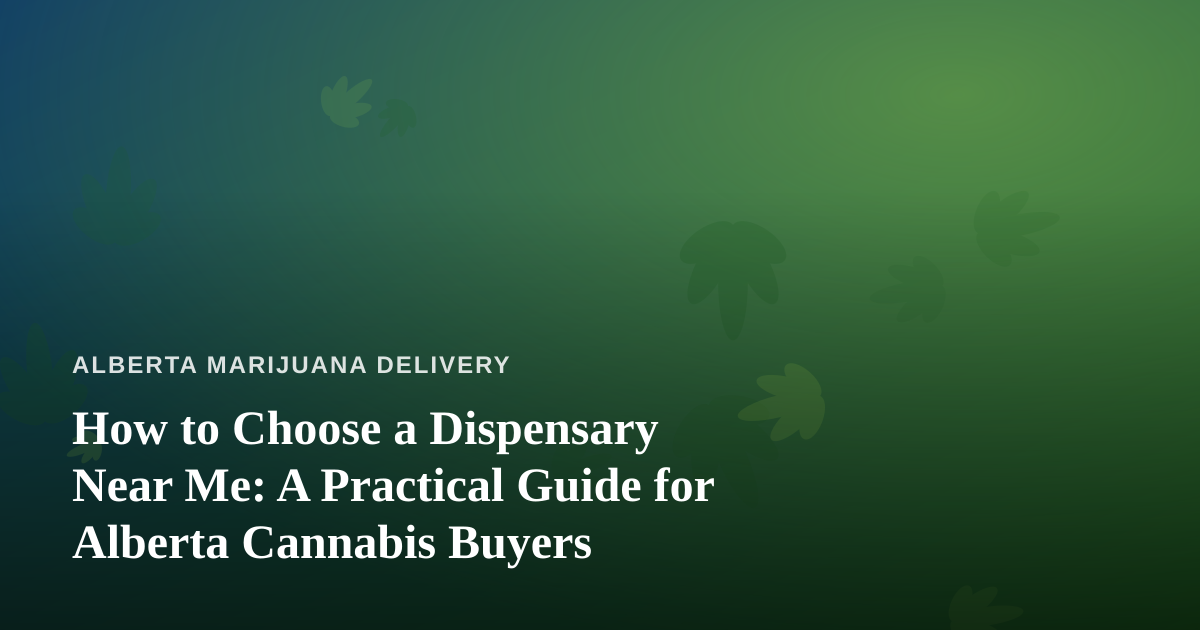 How to Choose a Dispensary Near Me: A Practical Guide for Alberta Cannabis Buyers