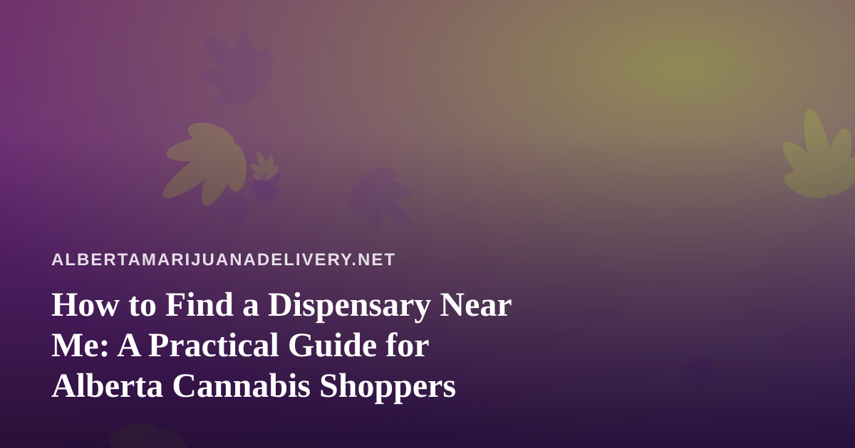 How to Find a Dispensary Near Me: A Practical Guide for Alberta Cannabis Shoppers