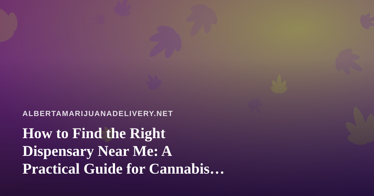 How to Find the Right Dispensary Near Me: A Practical Guide for Cannabis Shoppers